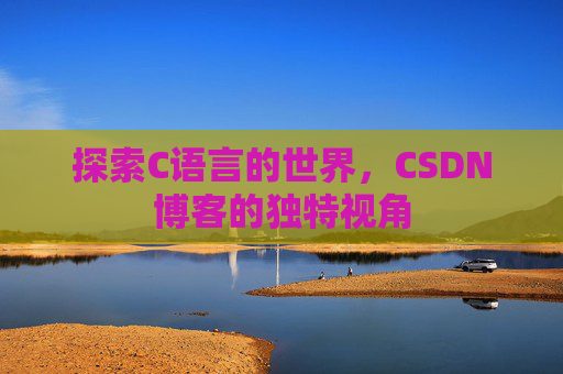 探索C语言的世界,CSDN博客的独特视角